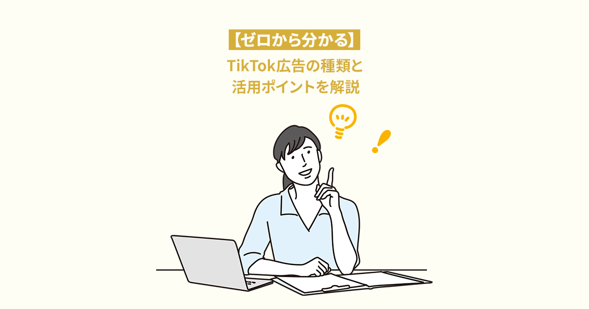 【ゼロから分かる】TikTok（ティックトック）広告の種類と活用ポイントを解説