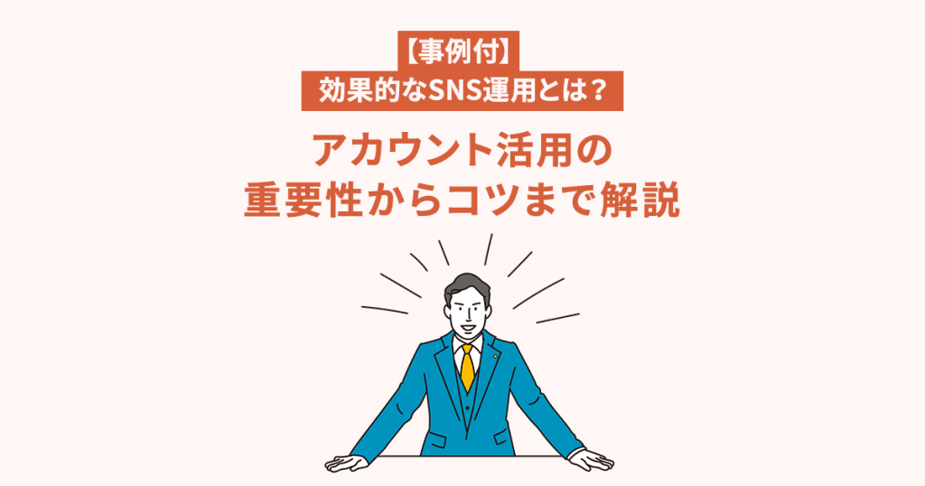 【事例付】効果的なsns運用とは？アカウント活用の重要性からコツまで解説